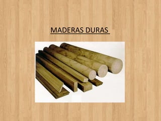 MADERAS DURAS
 