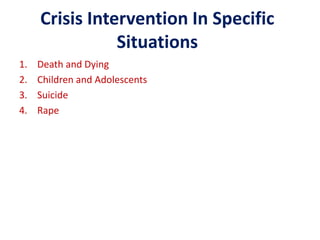 Crisis Intervention In Specific
Situations
1. Death and Dying
2. Children and Adolescents
3. Suicide
4. Rape
 