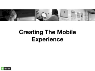 Creating The Mobile
    Experience
 