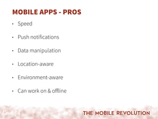 MOBILE APPS - PROS
• Speed
• Push notifications
• Data manipulation
• Location-aware
• Environment-aware
• Can work on & oﬀline
 