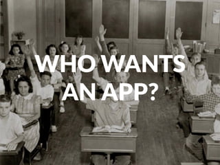 WHO WANTS  
AN APP?
 