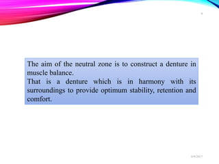 The aim of the neutral zone is to construct a denture in
muscle balance.
That is a denture which is in harmony with its
surroundings to provide optimum stability, retention and
comfort.
6/9/2017
8
 