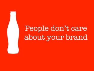 People don’t care
about your brand
 