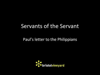 Servants of the Servant
Paul’s letter to the Philippians
 