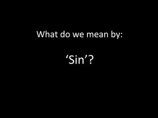 What do we mean by:
‘Sin’?
 