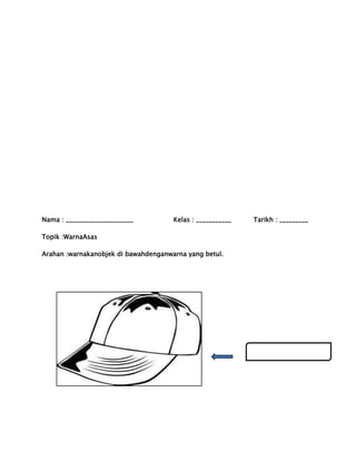 Nama : _____________________

Kelas : ___________

Tarikh : _________

Topik :WarnaAsas
Arahan :warnakanobjek di bawahdenganwarna yang betul.

Biru

 