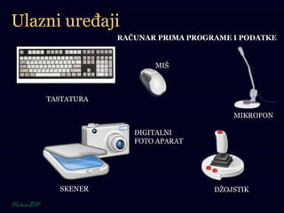 Ulazni uređaji
RAČUNAR PRIMA PROGRAME I PODATKE
TASTATURA
MIŠ
MIKROFON
DŽOJSTIKSKENER
DIGITALNI
FOTO APARAT
 