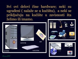 Svi ovi delovi čine hardware; neki su
ugrađeni ( nalaže se u kućištu), a neki se
priključuju na kućište u zavisnosti šta
želimo ili imamo.
 