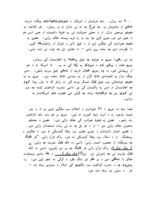 ‫۰۰۰۳ ﺗﻨﻪ ووژل.   دﻏﻪ ﻗﺮﺑﺎﻧ#ﺎن  د اﻣﺮ‪K‬ﮑﺎو  د ډﯾﺮ ﻭﻧﻮﺭ ﻭﻫﯿﻮﺍﺩ ﻭﻧﻮ ﺑ#ﮕﻨﺎه ﻧﺎر‪K‬ﻨﻪ  ‬
 ‫،‬
‫#‪Q‬ﯽ او ﻣﺎﺷﻮﻣﺎن وو، ﭼﻪ ﻫﯽڅ ﭼﺎ ﺗﻪ ﺋﯽ ﺗﺎوان ﻧﻪ وو رﺳﻮل.  ﺧﻮ اﻟﻘﺎﻋﺪه ﭘ ‬
 ‫ﻪ‬
‫ډﯾﺮﯼ ﺑ#ﺮﺣﻤﯽ ووژل، او  د ﺣﻤﻠﯽ ﻣﺴﺆﻟ#ﺖ ﺋﯽ ﭘﻪ ﻏﺎړﻩ واﺧ#ﺴﺖ او ﺣﺘﯽ اوس ﻫ ‬
‫ﻢ‬
  ‫د ﺧﭙﻞ  دی ﻋﺰم ﺧﺒﺮی ﮐﻮی ﭼﻪ ﺑ#ﺎ ﺑﻪ ﭘﻪ ﻟﻮ‪K‬ﻪ ﭘ#ﻤﺎﻧﻪ ﺧﻠﮏ وژﻧﯽ.  ﻫﻐﻮی ﭘﻪ ‬
‫ډﯾﺮ ﻭ ﻫ#ﻮا دوﻧﻮ ﮐﯽ ﻣﻠﮕﺮی ﻟﺮی او  د ﺧﭙﻞ ﻻس  د ﻏﺰوﻟﻮ او ﭘﺮاﺧﻮﻟﻮه.ﻪ ﮐﻮی.  ‬
    ‫دا ﻧﻈﺮ‪K‬ﺎت ﻧﺪی ﭼﻪ ﺑﺤﺚ ﭘﺮی وﺷﯽ –  دا ﺣﻘﺎ‪K‬ﻖ  دی ﭼﻪ ﭼﺎره ﺋﯽ ﺑﺎ‪K‬ﺪ وﺷﯽ.‬

    ‫ﻣﻪ ﺗ#ﺮ و>ﯽ: ﻣﻮنږ ﻧﻪ ﻏﻮاړ ﻭ ﭼﻪ ﺧﭙﻞ ﭘﻮ>ﻮﻧﻪ ﭘﻪ اﻓﻐﺎﻧﺴﺘﺎن ﮐﯽ وﺳﺎﺗﻮ.  ‬
  ‫ﻣﻮنږ ﻫﻠﺘﻪ  د ﭘﻮ>ﯽ اډ ﻭ  د ﺟﻮړ ﻭﻟﻮ ﭘﻪ ل6ﻪ ﮐﯽ ﻧﻪ ‪K‬ﻮ.   دا اﻣﺮ‪K‬ﮑﺎ ﺗﻪ  د ﻏﻢ ‬
‫او ﭘﺮ‪K‬ﺸﺎﻧﯽ ﺧﺒﺮه  ده ﭼﻪ زﻣﻮنږ >ﻮﺍﻥ ﻧﺎر‪K‬ﻨﻪ او #‪Q‬ﯽ ﺧﭙﻞ ﺳﺮوﻧﻪ ﺑﺎ‪K‬ﻠﯽ.   د دی ‬
‫ﺟﻨﮓ  دوام ﭘﻪ اﻗﺘ ﺼﺎ دی ﳊﺎظ ﮔﺮان او ﭘﻪ ﺳ#ﺎﺳﯽ ﳊﺎظ ﺳﺨﺖ  دی.  ﻣﻮنږ ﺑﻪ ﭘ ‬
 ‫ﻪ‬
‫ډﯾﺮﯼ ﺧﻮﺷﺤﺎﻟﯽ ﺳﺮه ﺧﭙﻞ 6ﻮﻝ ﻋﺴﮑﺮ ﺑ#ﺮﺗﻪ ﮐﻮر ﺗﻪ راوﻟﻮ ﮐﻪ  دا ﺑﺎور ﭘ#ﺪا کړ  ‬
 ‫ﻭ‬
‫ﭼﻪ اﻓﻐﺎﻧﺴﺘﺎن او اوس ﭘﻪ ﭘﺎﮐﺴﺘﺎن ﮐﯽ ﻧﻮر  داﺳﯽ ﺗﻨﺪوروه اﻓﺮاﻃ#ﺎن ﻧﺸﺘﻪ ﭼﻪ ﻋﺰم ‬
      ‫ﺋﯽ کړﯼ وی ﭼﻪ ﻫﺮ.ﻮﻣﺮﻩ ز‪K‬ﺎت ﭼﻪ ﮐﻮﻟﯽ ﺷﯽ ﻫﻐﻮﻣﺮه ډﯾﺮ اﻣﺮ‪K‬ﮑﺎﺋ#ﺎن ﺑﻪ ‬
                                                                 ‫ووژﻧﯽ.  ‬

   ‫ﻫﻤﺪا وﺟﻪ  ده ﻣﻮنږ  د ٦۴ ﻫ#ﻮا دوﻧﻮ  د اﺋﺘﻼف ﺳﺮه ﻣﻠﮕﺮی ﺷﻮی ‪K‬ﻮ او  د ﺳﺘﺮ ‬
 ‫ﻗ#ﻤﺖ ﺑﺎوﺟﻮ د ﺑﻪ  د اﻣﺮ‪K‬ﺎ ژﻣﻨﻪ ﮐﻤﺰوره ﻧﻪ ﺷﯽ،  ﻣﻮنږ ‪K‬ﻮ ﻫﻢ ﺑﺎ‪K‬ﺪ  دﻏﻪ اﻓﺮاﻃ#ﺎن ‬
   ‫وﻧﻪ زﻏﻤﻮ.  ﻫﻐﻮی ﭘﻪ ډﯾﺮ ﻭ ﻫ#ﻮا دوو ﮐﯽ ﺧﻠﮏ وژﻟﯽ  دی.  ﻫﻐﻮی  د ﻣﺨﺘﻠﻔﻮ ‬
‫ﻣﺬﻫﺒﻮﻧﻮ ﺧﻠﮏ وژﻟﯽ  دی – او  د ﻫﺮ ﺑﻞ ﭼﺎ ﻧﻪ ﺋﯽ ز‪K‬ﺎت ﻣﺴﻠﻤﺎﻧﺎن وژﻟﯽ  دی.  ‬
‫د ﻫﻐﻮی اﻋﻤﺎل  داﻧﺴﺎﻧﺎﻧﻮ  د ﺑﺸﺮی ﺣﻘﻮﻧﻮ ﺳﺮه ﭘﺨﻼ ﮐ#ﺪوﻧﮑﯽ ﻧﻪ  دی،  د ﻣﻠﮑﻮﻧﻮ  د‬
‫ ‬
‫ﭘﺮﻣﺨﺘﮓ  او  د اﺳﻼم ﺳﺮه ﭘﺨﻼ ﮐ#ﺪوﻧﮑﯽ ﻧﻪ  دی. ﭘﺎک ﻗﺮأن واﺋﯽ، quot;ﻫﺮ .ﻮﮎ ‬
   ‫ﭼﻪ ‪K‬ﻮﺑ#ﮕﻨﺎه او ﻣﻌ ﺼﻮم اﻧﺴﺎن وژﻧﯽ،  داﺳﯽ  ده ﻟﮑﻪ 6ﻮﻝ ﺑﺸﺮ‪K‬ﺖ ﭼﻪ وژﻧﯽ؛ . ‬
   ‫) ﭼﮏ ﭼﮑﯽ(او ﭘﺎک ﻗﺮأن واﺋﯽ ﻫﺮ .ﻮﮎ ﭼﻪ ‪K‬ﻮ ﺗﻦ ژﻏﻮری،  داﺳﯽ  ده ﻟﮑﻪ ‬
‫6ﻮﻝ ﺑﺸﺮ‪K‬ﺖ ﺋﯽ ﭼﻪ ژﻏﻮرﻟﯽ وی  وی‪)‬ﭼﮏ ﭼﮑﯽ(.    د .ﻪ ﺑﺎﻧﺪی ‪K‬ﻮﻣ#ﻠ#ﺎر ‬
‫د‬
‫ﺧﻠﮑﻮ  دا #?ﻠﯽ  د‪K‬ﻦ  د ‪K‬ﻮ .ﻮ ﺗﻨﻮ ﺗﻨﮓ ﻧﻈﺮو  د ﮐﺮﮐﯽ ﻧﻪ، ډﯾﺮ ﻟﻮی  دی.  ز ‬
 ‫ه‬
  ‫ﭘﻮﻫﯽږﻡ ﭼﻪ  د ﺗﻨﺪروه اﻓﺮاﻃ#ﺖ ﺳﺮه ﺟﮓړﯼ ﮐﯽ اﺳﻼم  د ﺳﺘﻮﻧﺰی ﺑﺮﺧﻪ ﻧﺪه –  ‬
                                            ‫ﺧﻮ   د ﺳﻮﻟﯽ ‪K‬ﻮه ﺑﺮﺧﻪ ﺑﺎ‪K‬ﺪ وی.‬
 