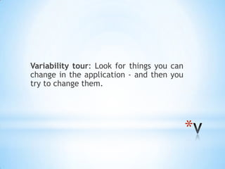 Variability tour: Look for things you can
change in the application - and then you
try to change them.




                                            *
 