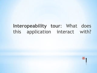 Interopeability tour: What does
this application interact with?




                           *
 