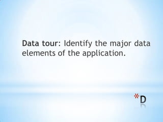 Data tour: Identify the major data
elements of the application.




                             *
 