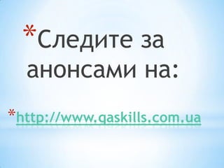 *Следите за
  анонсами на:
*http://www.qaskills.com.ua
 