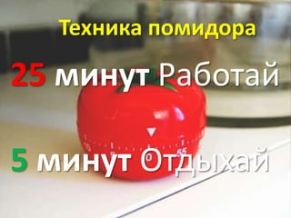 Техника помидора

25 минут Работай

5 минут Отдыхай
 