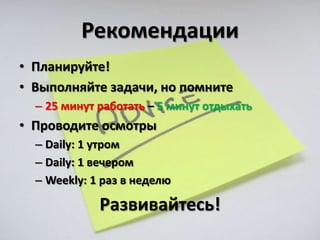 Рекомендации
• Планируйте!
• Выполняйте задачи, но помните
  – 25 минут работать – 5 минут отдыхать
• Проводите осмотры
  – Daily: 1 утром
  – Daily: 1 вечером
  – Weekly: 1 раз в неделю

             Развивайтесь!
 