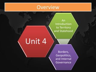 Overview
Unit 4
An
Introduction
to Territory
and Statehood
Borders,
Geopolitics,
and Internal
Governance
 