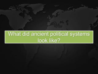 What did ancient political systems
look like?
 