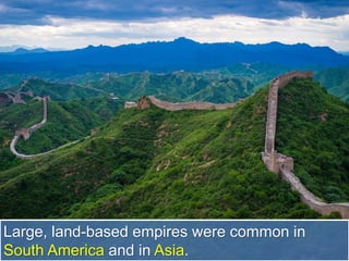 Large, land-based empires were common in
South America and in Asia.
 