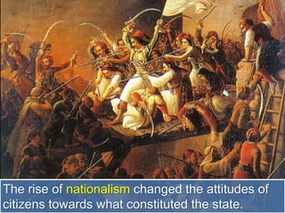 The rise of nationalism changed the attitudes of
citizens towards what constituted the state.
 