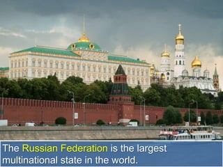 The Russian Federation is the largest
multinational state in the world.
 