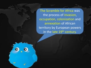 The Scramble for Africa was
the process of invasion,
occupation, colonization and
annexation of African
territory by European powers
in the late 19th century.
 