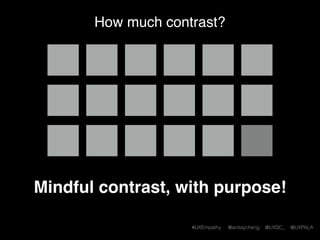 #UXEmpathy @anitaycheng @UXSC_ @UXPALA
Patterns (and breaking them)
Mindful contrast
 