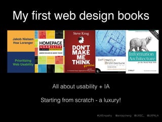 #UXEmpathy @anitaycheng @UXSC_ @UXPALA
My ﬁrst web design books
All about usability + information architecture
Starting from scratch - a luxury!
 