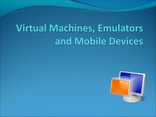 Virtual machines, emulators and mobile devices