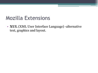 Mozilla Extensions
• XUL (XML User Interface Language) -alternative
  text, graphics and layout.
 