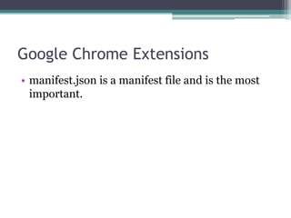 Google Chrome Extensions
• manifest.json is a manifest file and is the most
  important.
 