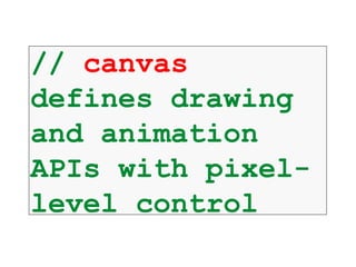 // canvas
defines drawing
and animation
APIs with pixel-
level control
 