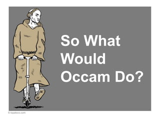 So What
                 Would
                 Occam Do?

© topatoco.com
 