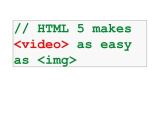 // HTML 5 makes
<video> as easy
as <img>
 