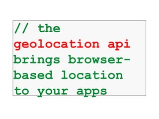 // the
geolocation api
brings browser-
based location
to your apps
 