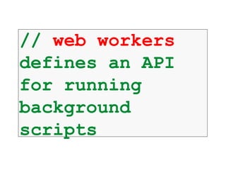 // web workers
defines an API
for running
background
scripts
 