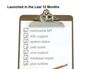 Launched in the Last 12 Months




         X    memcache API
          X SSL support
          X   system status
          X paid quota
         X    cron support
          X database import
          X java runtime
 