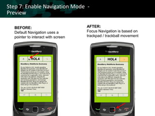 Step 7: Enable Navigation Mode -
Preview

   BEFORE:                           AFTER:
   Default Navigation uses a         Focus Navigation is based on
   pointer to interact with screen   trackpad / trackball movement
 