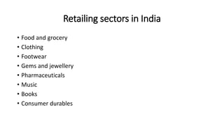 Retailing sectors in India
• Food and grocery
• Clothing
• Footwear
• Gems and jewellery
• Pharmaceuticals
• Music
• Books
• Consumer durables
 