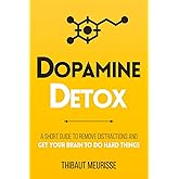 Dopamine Detox: A Short Guide to Remove Distractions and Get Your Brain to Do Hard Things: 1