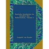 Deutsche Geschichte Im Zeitalter Der Reformation, Volume 1 (German Edition)