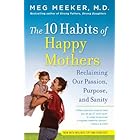 The 10 Habits of Happy Mothers: Reclaiming Our Passion, Purpose, and Sanity