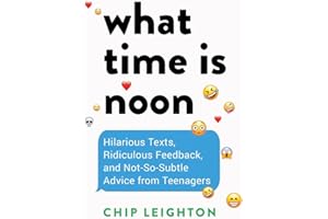 What Time is Noon?: Hilarious Texts, Ridiculous Feedback, and Not-So-Subtle Advice from Teenagers