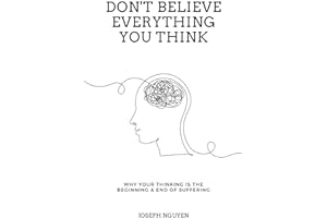 Don't Believe Everything You Think: Why Your Thinking Is The Beginning & End Of Suffering (Beyond Suffering)