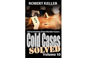 Cold Cases Solved Volume 10: 18 Fascinating True Crime Cold Cases, Finally Solved (Cold Cases: Solved)