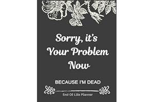 Sorry, it’s Your Problem Now , Because I'm Dead: Funny End of life planner , End Of Life Planner Organizer Workbook