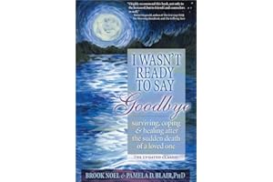 I Wasn't Ready to Say Goodbye: Surviving, Coping and Healing After the Sudden Death of a Loved One (A Compassionate Grief Rec