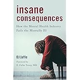 Insane Consequences: How the Mental Health Industry Fails the Mentally Ill