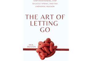 The Art of Letting Go: Stop Overthinking, Stop Negative Spirals, and Find Emotional Freedom (The Path to Calm)