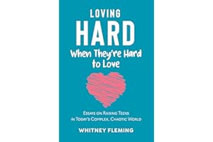 Loving Hard When They're Hard to Love: Essays on Raising Teens in Today's Complex, Chaotic World