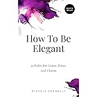 How To Be Elegant: 21 Rules For Grace, Poise, And Charm (Quick Read)